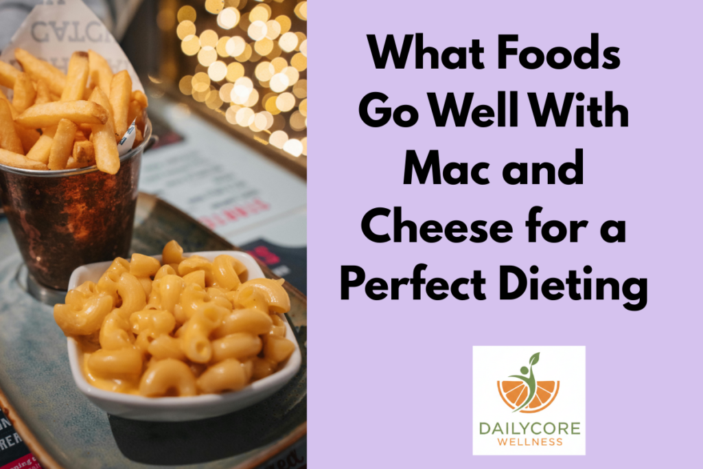 What Foods Go Well With Mac and Cheese for a Perfect Dieting