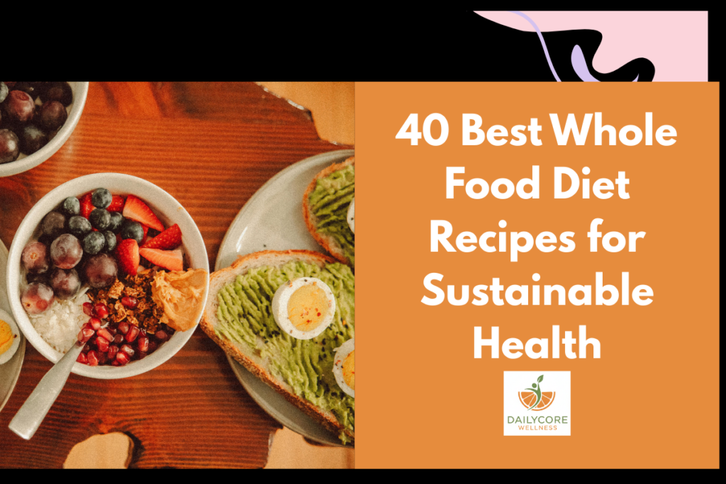 40 Best Whole Food Diet Recipes for Sustainable Health